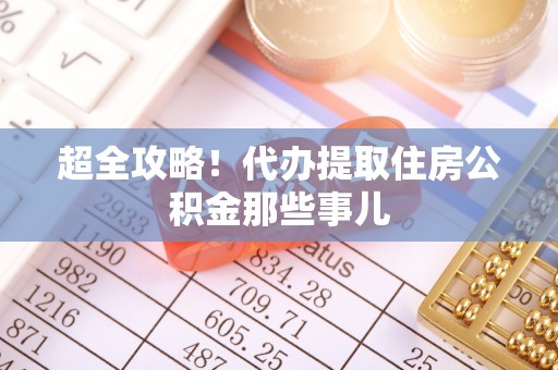 大朗超全攻略！代办提取住房公积金那些事儿
