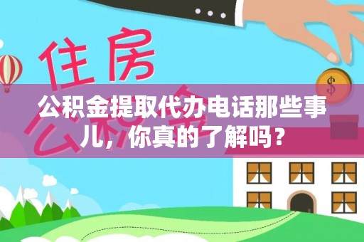 大朗公积金提取代办电话那些事儿，你真的了解吗？