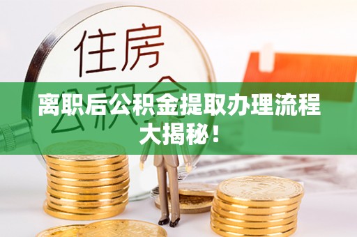 大朗离职后公积金提取办理流程大揭秘！