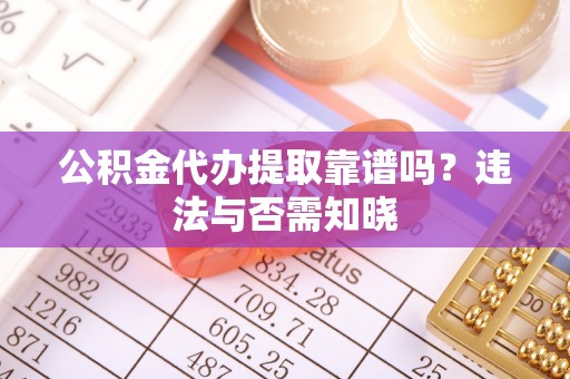 大朗公积金代办提取靠谱吗？违法与否需知晓