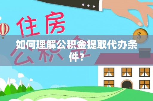 大朗如何理解公积金提取代办条件？